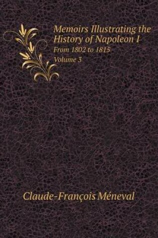 Cover of Memoirs Illustrating the History of Napoleon I From 1802 to 1815. Volume 3