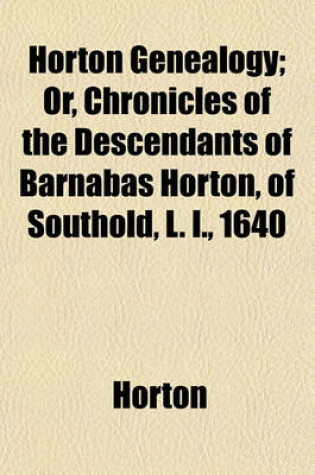 Cover of Horton Genealogy; Or, Chronicles of the Descendants of Barnabas Horton, of Southold, L. I., 1640