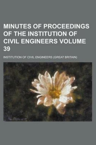 Cover of Minutes of Proceedings of the Institution of Civil Engineers Volume 39