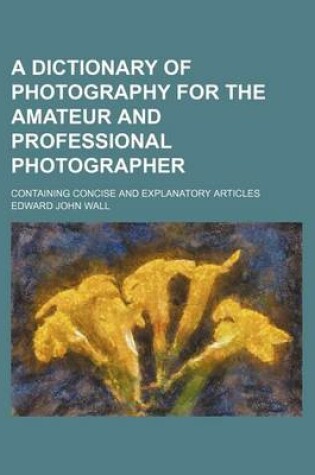 Cover of A Dictionary of Photography for the Amateur and Professional Photographer; Containing Concise and Explanatory Articles