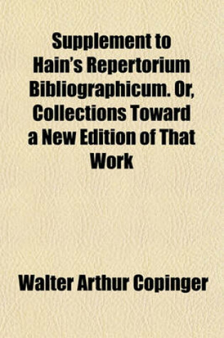 Cover of Supplement to Hain's Repertorium Bibliographicum. Or, Collections Toward a New Edition of That Work