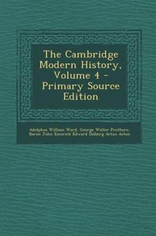 Cover of The Cambridge Modern History, Volume 4 - Primary Source Edition