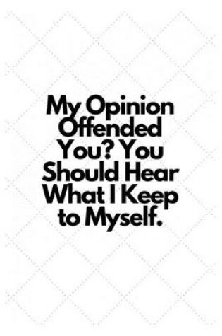 Cover of My Opinion Offended You? You Should Hear What I Keep to Myself.