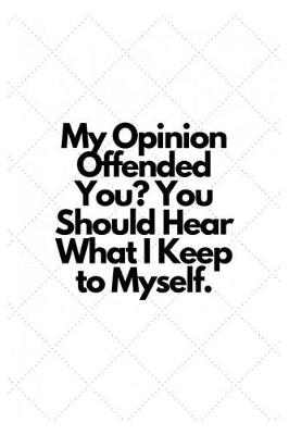 Book cover for My Opinion Offended You? You Should Hear What I Keep to Myself.