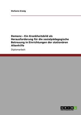 Cover of Demenz. Ein Krankheitsbild ALS Herausforderung Fur Die Sozialpadagogische Betreuung in Einrichtungen Der Stationaren Altenhilfe