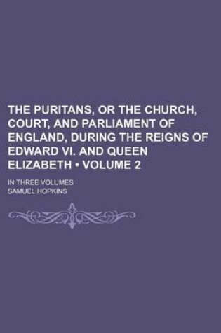 Cover of The Puritans, or the Church, Court, and Parliament of England, During the Reigns of Edward VI. and Queen Elizabeth (Volume 2); In Three Volumes