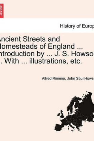 Cover of Ancient Streets and Homesteads of England ... Introduction by ... J. S. Howson ... with ... Illustrations, Etc.