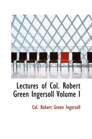 Cover of Lectures of Col. Robert Green Ingersoll Volume I