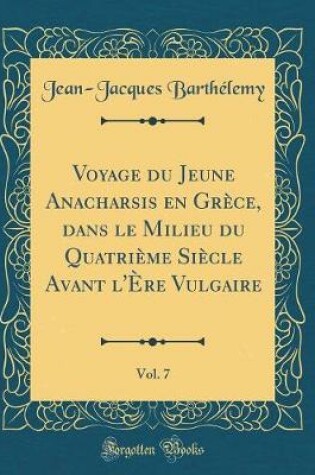 Cover of Voyage Du Jeune Anacharsis En Grèce, Dans Le Milieu Du Quatrième Siècle Avant l'Ère Vulgaire, Vol. 7 (Classic Reprint)