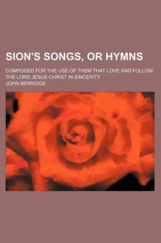 Cover of Sion's Songs, or Hymns; Composed for the Use of Them That Love and Follow the Lord Jesus Christ in Sincerity