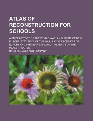 Book cover for Atlas of Reconstruction for Schools; A Brief History of the World War, an Outline of New Europe, Statistics of the War, Racial Frontiers of Europe and the Near East, and the Terms of the Peace Treaties