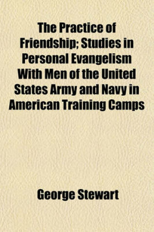 Cover of The Practice of Friendship; Studies in Personal Evangelism with Men of the United States Army and Navy in American Training Camps