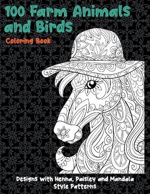 Cover of 100 Farm Animals and Birds - Coloring Book - Designs with Henna, Paisley and Mandala Style Patterns