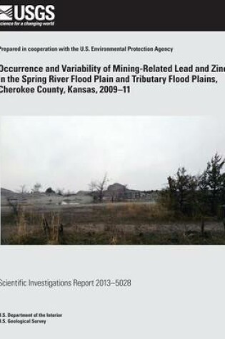 Cover of Occurrence and Variability of Mining- Related Lead and Zinc in the Spring River Flood Plain and Tributary Flood Plains, Cherokee County, Kansas, 2009?11