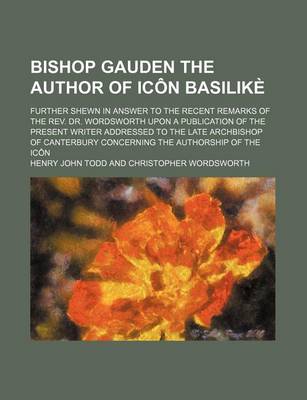 Book cover for Bishop Gauden the Author of Icon Basilike; Further Shewn in Answer to the Recent Remarks of the REV. Dr. Wordsworth Upon a Publication of the Present