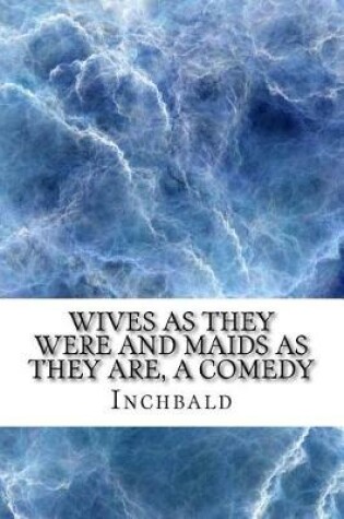 Cover of Wives as They Were and Maids as They Are, a Comedy