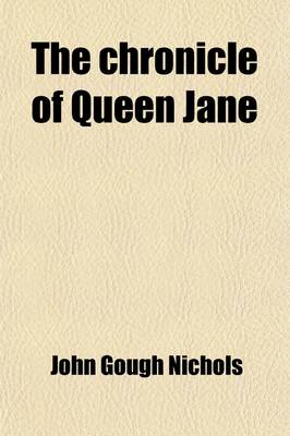 Book cover for The Chronicle of Queen Jane and of Two Years of Queen Mary and Especially of the Rebellion of Sir Thomas Wyat; Written by a Resident in the Tower of London Edited with Illustrative Documents and Notes