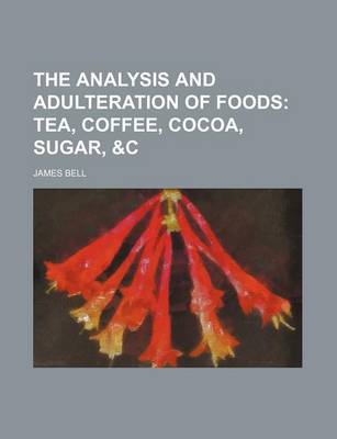 Book cover for The Analysis and Adulteration of Foods; Tea, Coffee, Cocoa, Sugar, &C