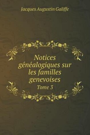 Cover of Notices ge&#769;ne&#769;alogiques sur les familles genevoises Tome 3