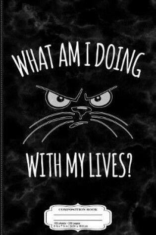 Cover of What Am I Doing with My Lives Cat Composition Notebook