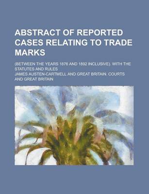 Book cover for Abstract of Reported Cases Relating to Trade Marks; (Between the Years 1876 and 1892 Inclusive). with the Statutes and Rules