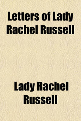 Book cover for Letters of Lady Rachel Russell; From the Manuscript in the Library at Wooburn [Sic] Abbey to Which Are Prefixed, an Introduction, Vindicating the Character of Lord Russell Against Sir John Dalrymple, &C. to Which Is Added, the Trial of Lord William Russell