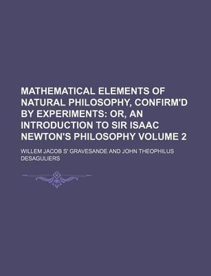 Book cover for Mathematical Elements of Natural Philosophy, Confirm'd by Experiments Volume 2; Or, an Introduction to Sir Isaac Newton's Philosophy