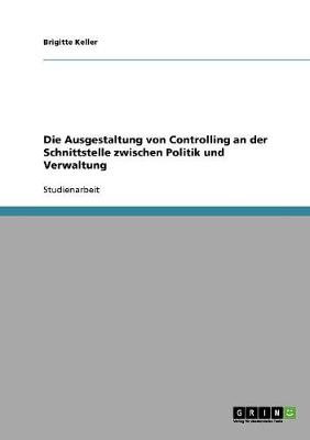 Cover of Die Ausgestaltung von Controlling an der Schnittstelle zwischen Politik und Verwaltung