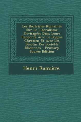 Cover of Les Doctrines Romaines Sur Le Liberalisme Envisagees Dans Leurs Rapports Avec Le Dogme Chretien Et Avec Les Besoins Des Societes Modernes