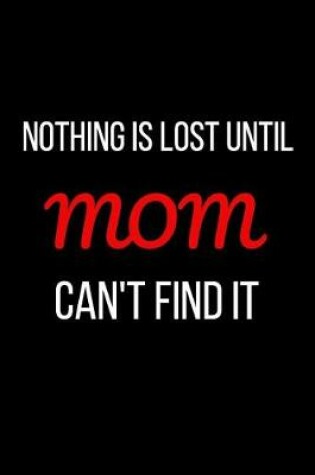 Cover of Nothing is Lost Until Mom Can't Find It