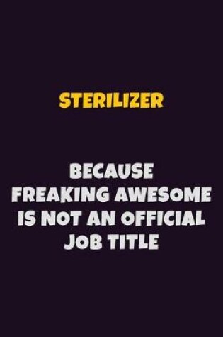 Cover of Sterilizer, Because Freaking Awesome Is Not An Official Job Title