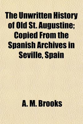 Book cover for The Unwritten History of Old St. Augustine; Copied from the Spanish Archives in Seville, Spain