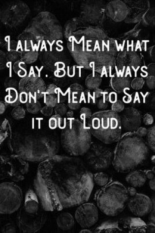 Cover of I always Mean what I Say. But I always Don't Mean to Say it out Loud.