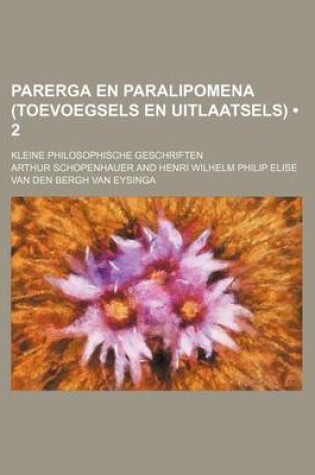 Cover of Parerga En Paralipomena (Toevoegsels En Uitlaatsels) (2); Kleine Philosophische Geschriften