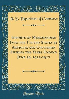 Book cover for Imports of Merchandise Into the United States by Articles and Countries During the Years Ending June 30, 1913-1917 (Classic Reprint)