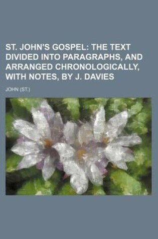 Cover of St. John's Gospel; The Text Divided Into Paragraphs, and Arranged Chronologically, with Notes, by J. Davies