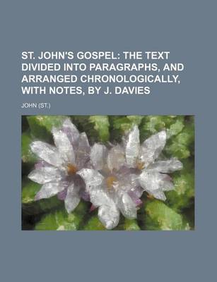 Book cover for St. John's Gospel; The Text Divided Into Paragraphs, and Arranged Chronologically, with Notes, by J. Davies