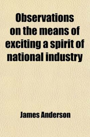 Cover of Observations on the Means of Exciting a Spirit of National Industry; Chiefly Intended to Promote the Agriculture, Commerce, Manufactures, and Fisheries, of Scotland. in a Series of Letters to a Friend