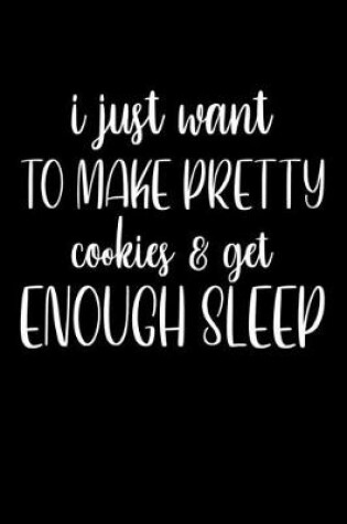 Cover of I Just Want To Make Pretty Cookies And get Enough Sleep