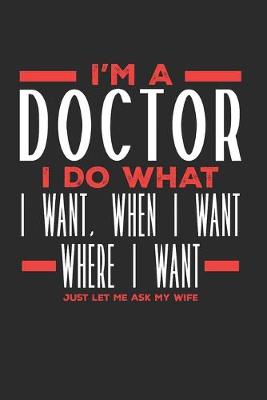 Book cover for I'm a Doctor I Do What I Want, When I Want, Where I Want. Just Let Me Ask My Wife