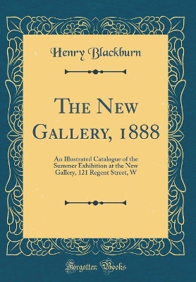 Book cover for The New Gallery, 1888: An Illustrated Catalogue of the Summer Exhibition at the New Gallery, 121 Regent Street, W (Classic Reprint)