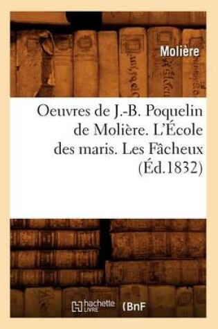 Cover of Oeuvres de J.-B. Poquelin de Moli�re. l'�cole Des Maris. Les F�cheux (�d.1832)