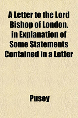 Cover of A Letter to the Lord Bishop of London, in Explanation of Some Statements Contained in a Letter