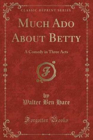 Cover of Much Ado About Betty: A Comedy in Three Acts (Classic Reprint)