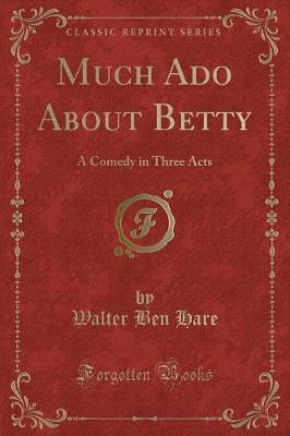 Book cover for Much Ado About Betty: A Comedy in Three Acts (Classic Reprint)