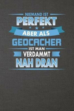 Cover of Niemand Ist Perfekt Aber ALS Geocacher Ist Man Verdammt Nah Dran
