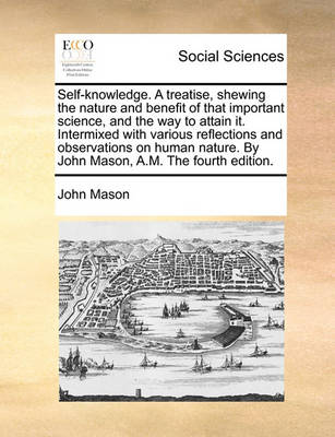 Book cover for Self-Knowledge. a Treatise, Shewing the Nature and Benefit of That Important Science, and the Way to Attain It. Intermixed with Various Reflections and Observations on Human Nature. by John Mason, A.M. the Fourth Edition.