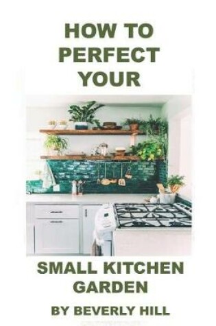 Cover of How to Perfect Your Small Kitchen Garden