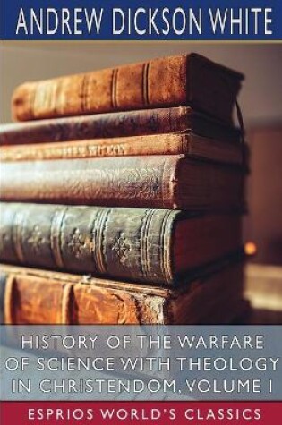 Cover of History of the Warfare of Science with Theology in Christendom, Volume I (Esprios Classics)