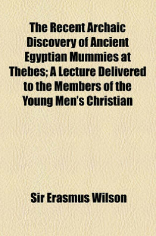 Cover of The Recent Archaic Discovery of Ancient Egyptian Mummies at Thebes; A Lecture Delivered to the Members of the Young Men's Christian